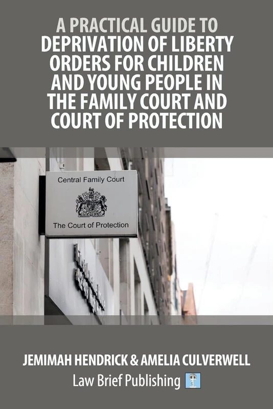 A Practical Guide to Deprivation of Liberty Orders for Children and Young People in the Family Court and Court of Protection