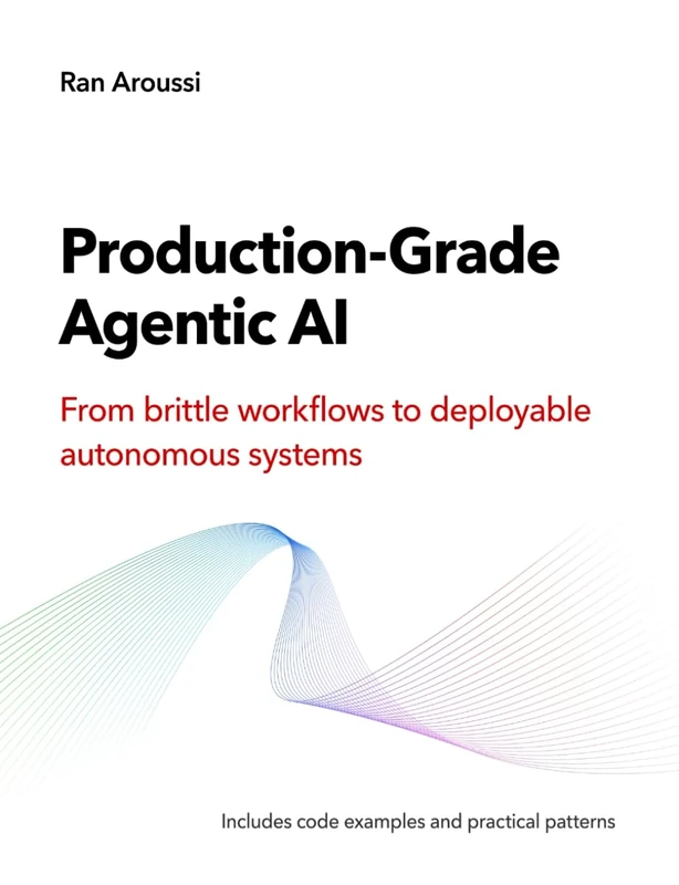 Production-Grade Agentic AI: Architecture, Infrastructure, and Deployment Patterns for Autonomous AI Systems: From brittle workflows to deployable autonomous systems