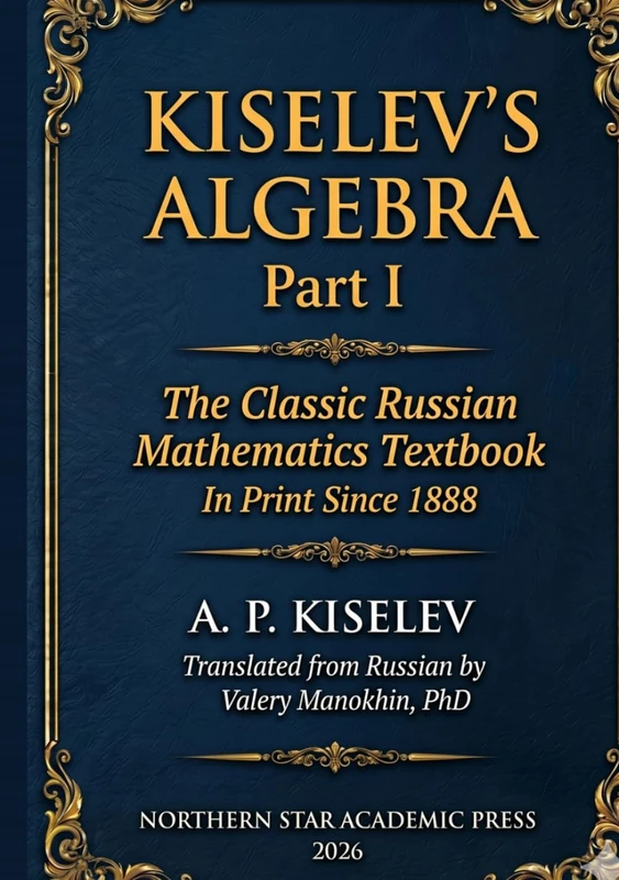 Kiselev's Algebra, Part I: The Classic Russian Mathematics Textbook — First Complete English Translation (Kiselev's Mathematics (English Editions))