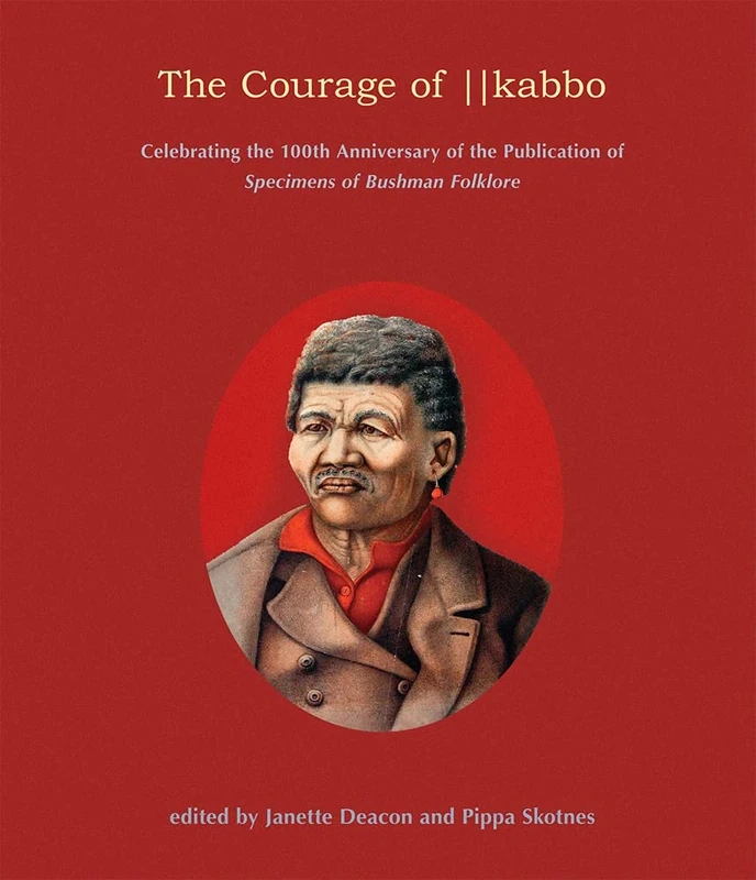 The Courage of ||Kabbo: Celebrating the 100th Anniversary of the Publication of Specimens of Bushman Folklore
