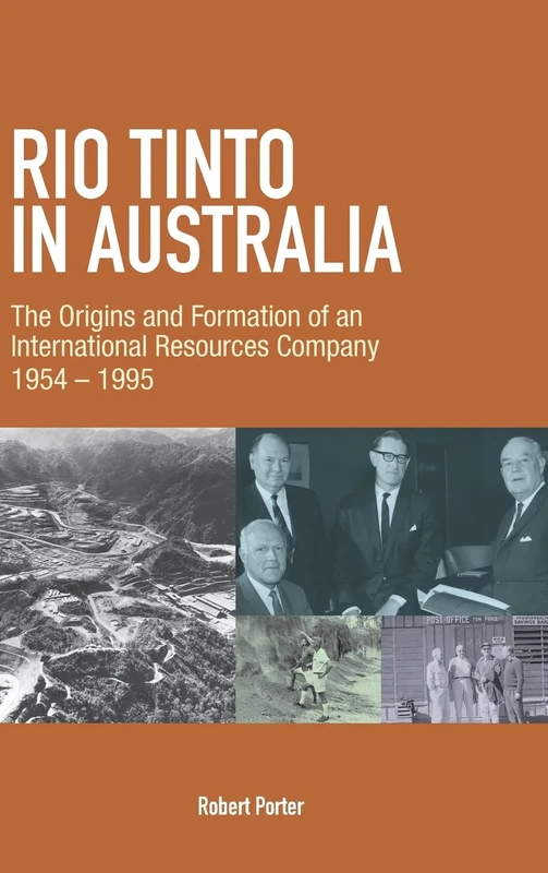 Rio Tinto in Australia: The Origins and Formation of an International Resources Company 1954-1995