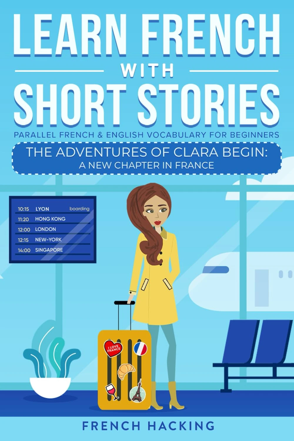 Learn French With Short Stories - Parallel French & English Vocabulary for Beginners: The Adventures of Clara Begin: A New Chapter in France: 1 (Learn French with The Adventures of Clara)