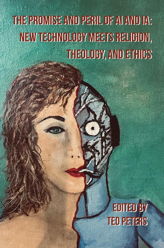 The Promise and Peril of AI and IA: New Technology Meets Religion, Theology and Ethics