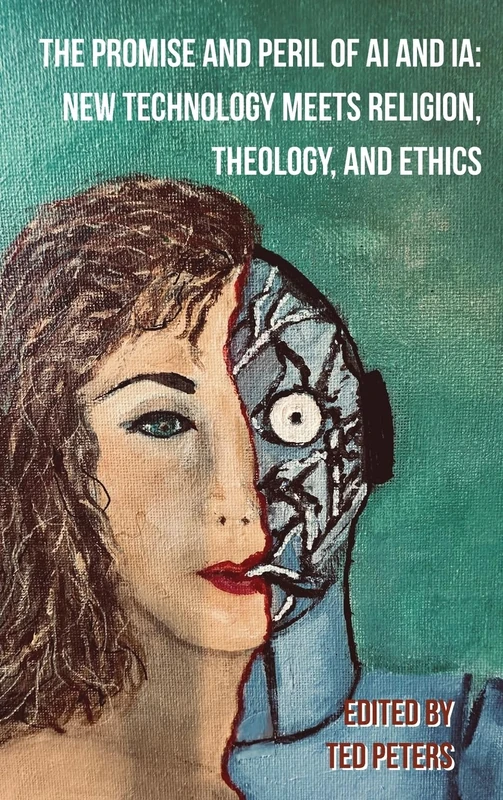 The Promise and Peril of AI and IA: New Technology Meets Religion, Theology and Ethics