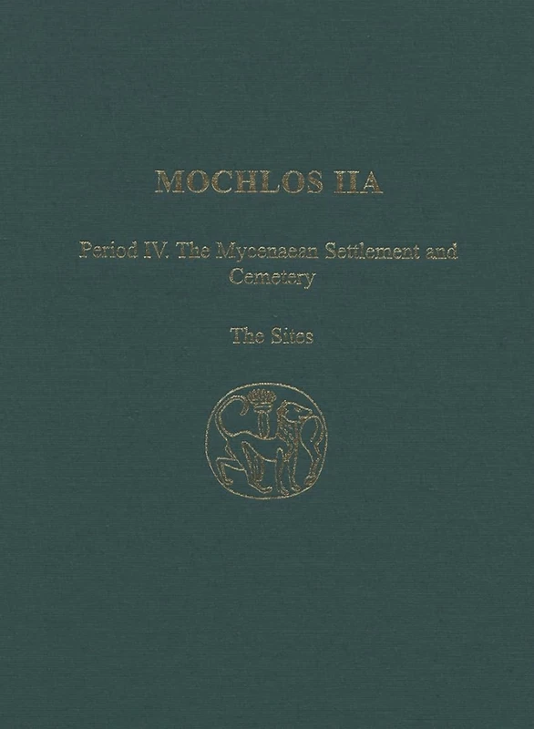 Mochlos IIA: Period IV: The Mycenaean Settlement and Cemetery: The Sites: 23 (Prehistory Monographs)