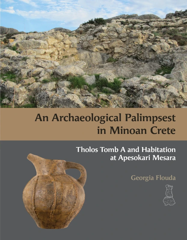 An Archaeological Palimpsest in Minoan Crete: Tholos Tomb A and Habitation at Apesokari Mesara (Prehistory Monographs)