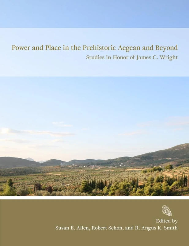 Power and Place in the Prehistoric Aegean and Beyond: Studies in Honor of James C. Wright (Prehistory Monographs)