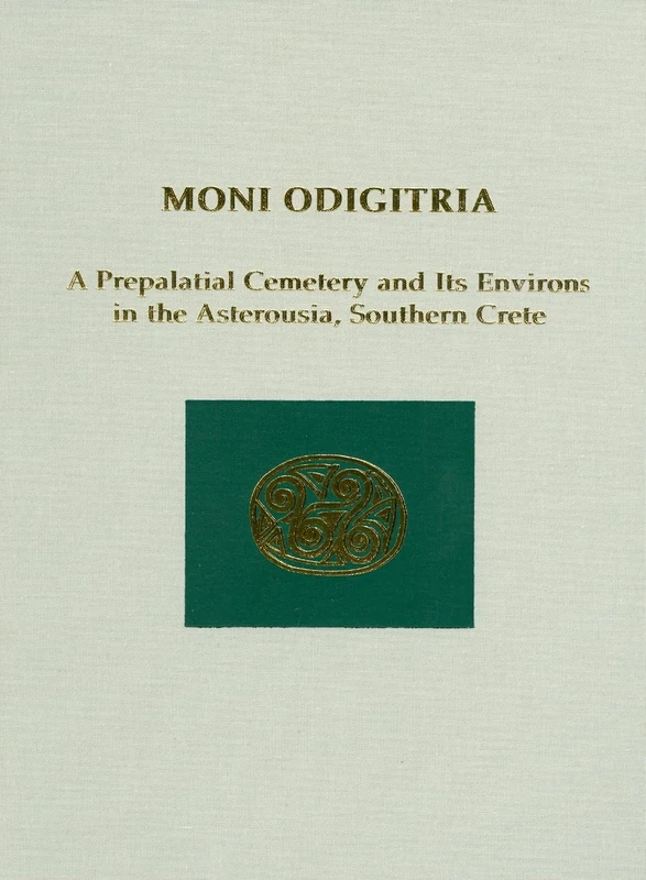 Moni Odigitria: A Prepalatial Cemetery and Its Environs in the Asterousia, Southern Crete: 30 (Prehistory Monographs)