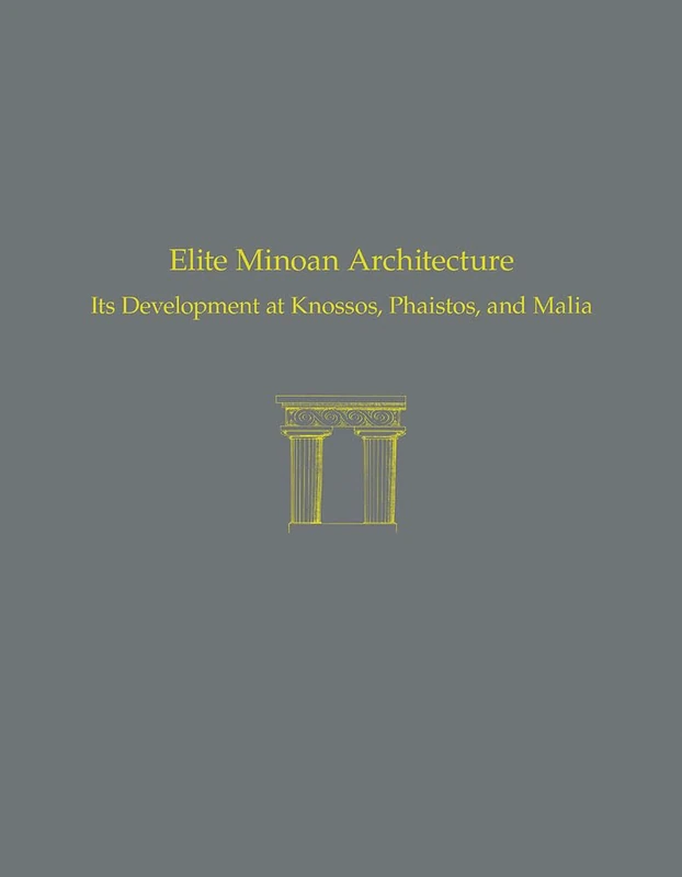 Elite Minoan Architecture: Its Development at Knossos, Phaistos, and Malia: 49 (Prehistory Monographs)