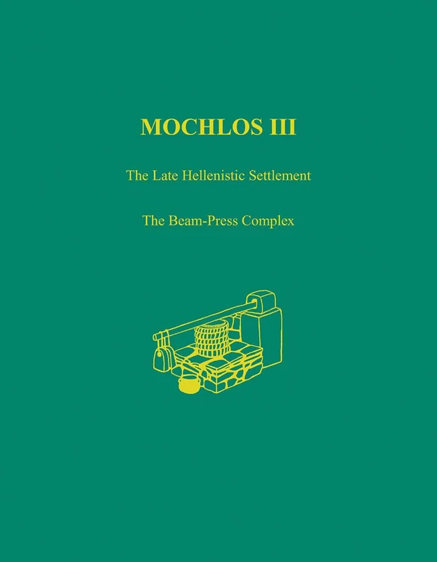 Mochlos III: The Late Hellenistic Settlement: The Late Hellenistic Settlement: The Beam-Press Complex: 48 (Prehistory Monographs)