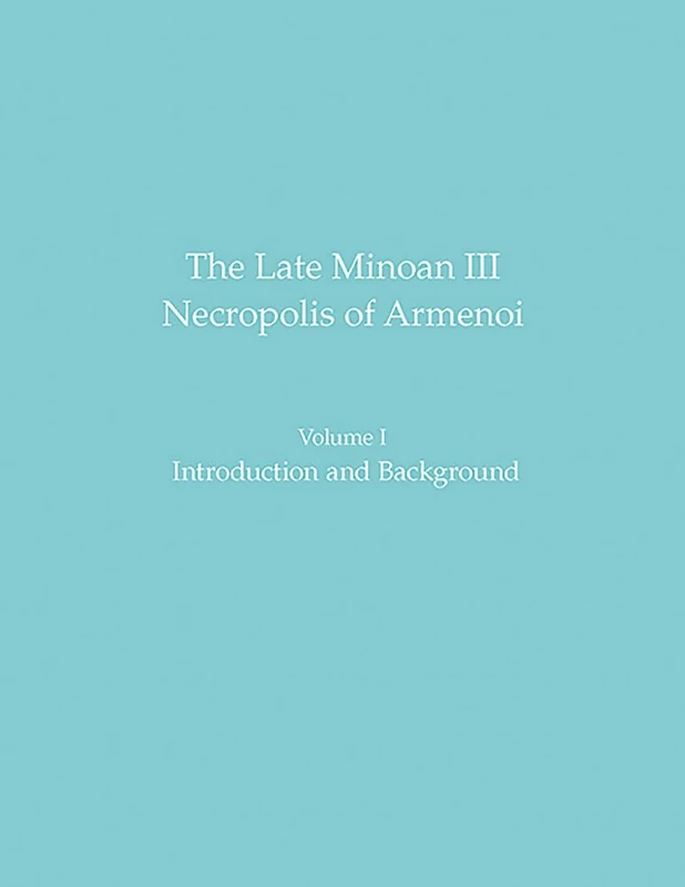 The Late Minoan III Necropolis of Armenoi: Volume 1: Introduction and Background: 60 (Prehistory Monographs)