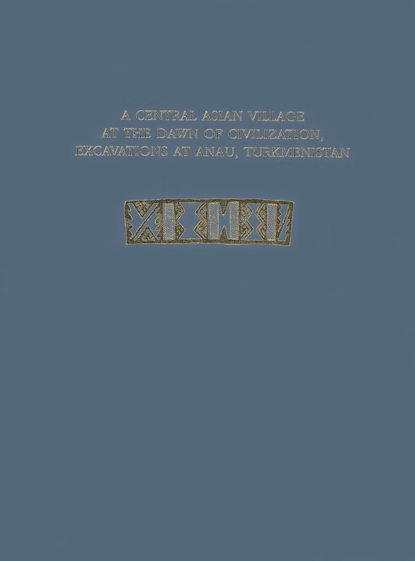 A Central Asian Village at the Dawn of Civilization: Excavations at Anau, Turkmenistan (University Museum Monograph, 116)
