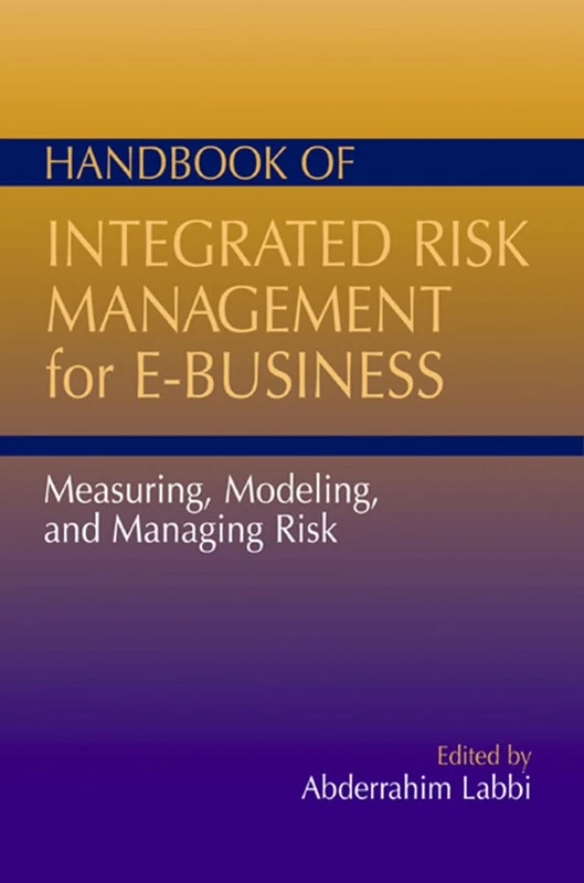 Handbook of Integrated Risk Management for E-Business: Measuring, Modeling and Managing Risk