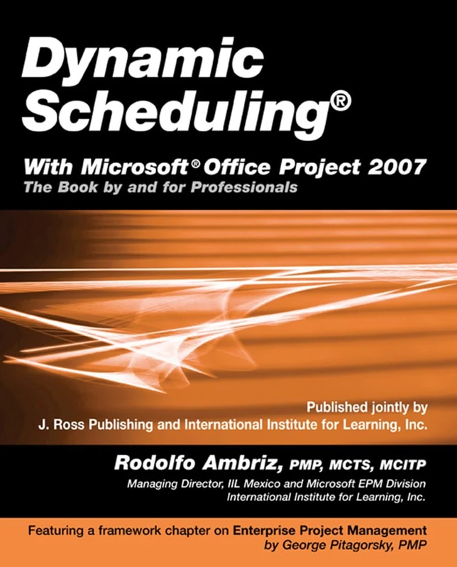 Dynamic Scheduling« with Microsoft Office Project 2007: The Book by and for Professionals
