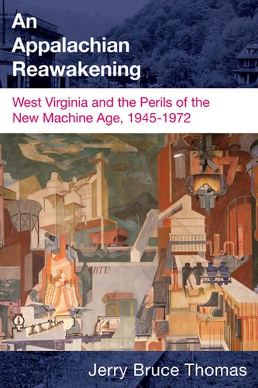 An Appalachian Reawakening: West Virginia and the Perils of the New Machine Age, 1945-1972 (West Virginia & Appalachia Series)