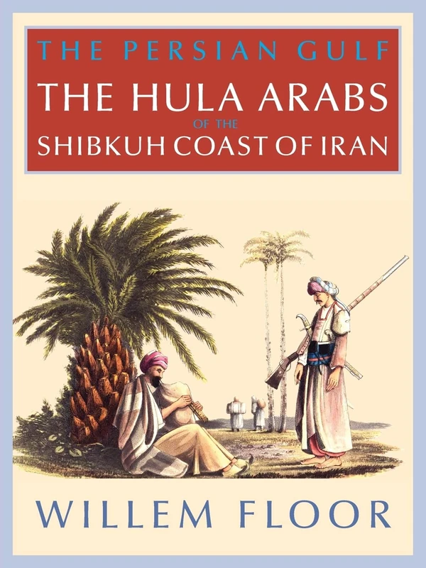The Persian Gulf: The Hula Arabs of The Shibkuh Coast of Iran: The Bani Hula of the Shibkuh Coast of Iran