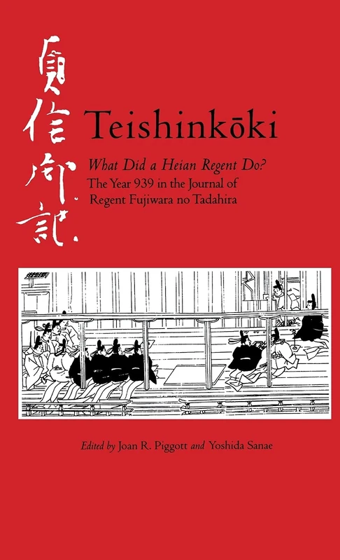 Teishinkoki: What Did a Heian Regent Do? ― The Year 939 in the Journal of Regent Fujiwara no Tadahira: 140 (Cornell East Asia Series)