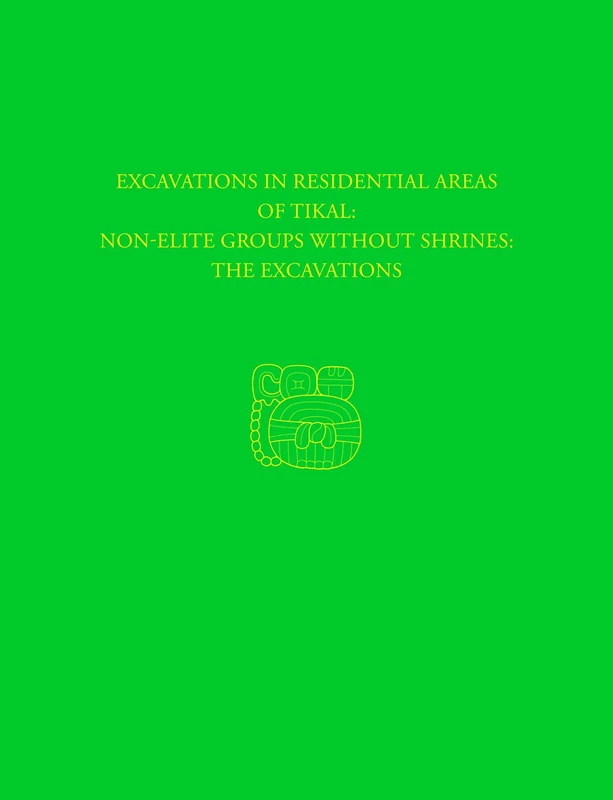 Excavations in Residential Areas of Tikal--Nonelite Groups Without Shrines: Tikal Report 20A (University Museum Monograph, 138)