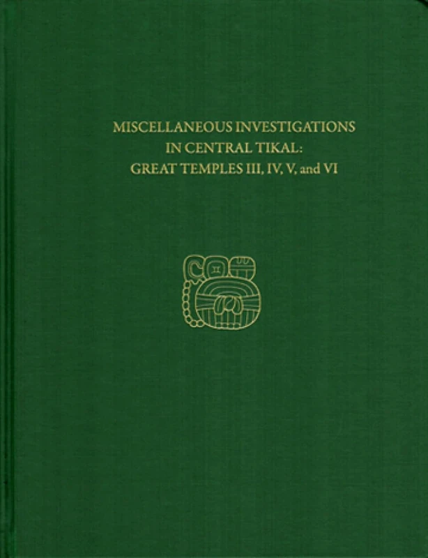 Miscellaneous Investigations in Central Tikal--Great Temples III, IV, V, and VI: Tikal Report 23B (University Museum Monograph, 23B)