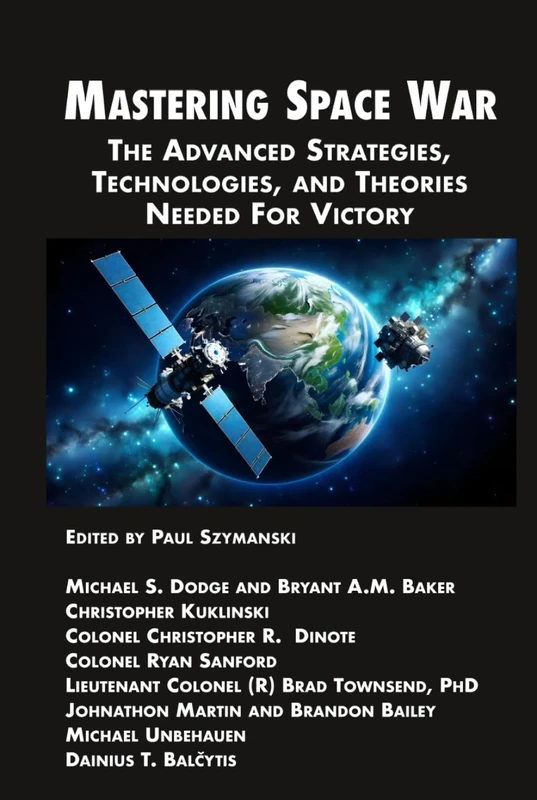 Mastering Space War: The Advanced Strategies, Technologies, and Theories Needed For Victory (Space Power)
