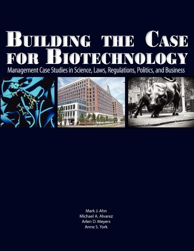 Building the Case for Biotechnology: Management Case Studies in Science, Laws, Regulations, Politics, and Business