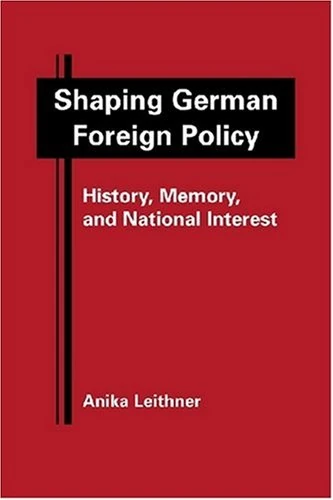 Shaping German Foreign Policy: History, Memory, and National Interest