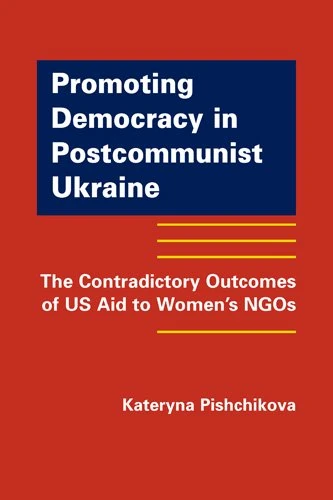 Promoting Democracy in Post-Communist Ukraine: The Contradictory Outcomes of US Aid to Women's NGOs