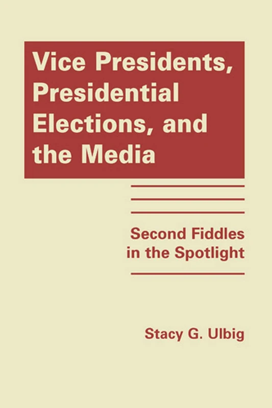 Vice Presidents, Presidential Elections and the Media: Second Fiddles in the Spotlight