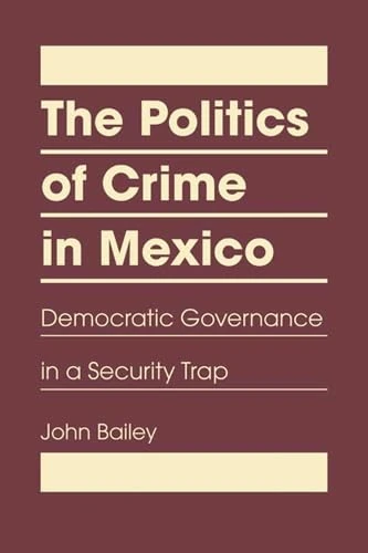 Politics of Crime in Mexico: Democratic Governance in a Security Trap