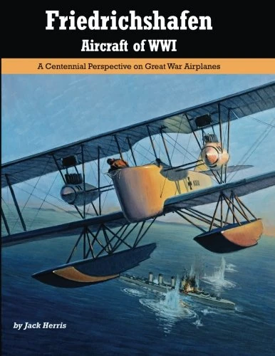 Friedrichshafen Aircraft of WWI: A Centennial Perspective on Great War Airplanes: Volume 21 (Great War Aviation Centennial Series)
