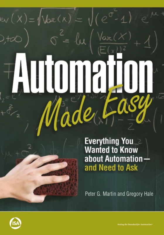 Automation Made Easy: Everything You Wanted to Know about Automation--and Need to Ask (International Society of Automation)