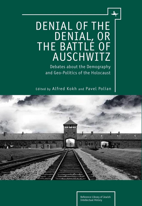 Denial of the Denial, or the Battle of Auschwitz: Debates about the Demography and Geopolitics of the Holocaust