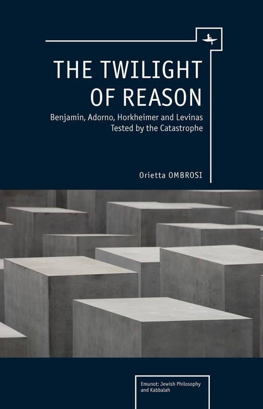 The Twilight of Reason: Benjamin, Adorno, Horkheimer and Levinas Tested by the Catastrophe (Emunot: Jewish Philosophy and Kabbalah)