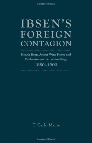 Ibsen's Foreign Contagion: Henrik Ibsen, Arthur Wing Pinero and Modernism on the London Stage, 1880-1890