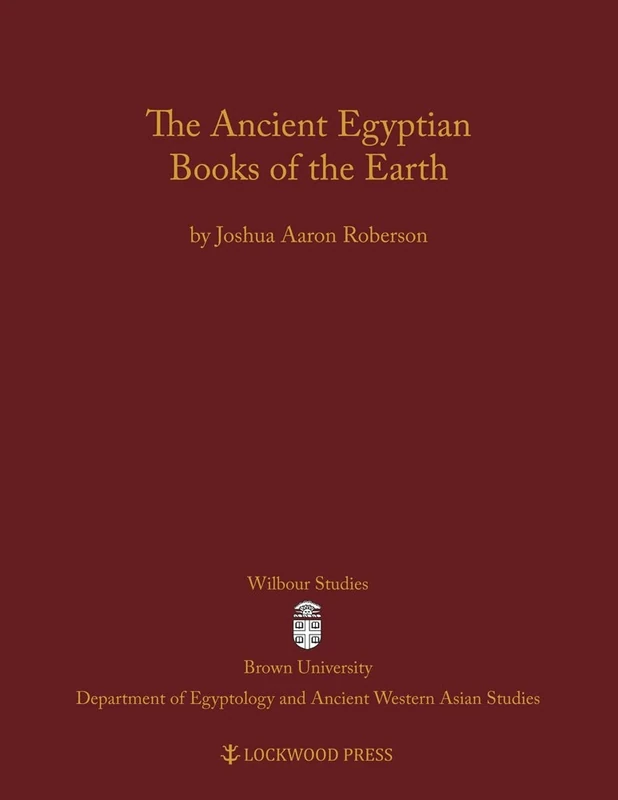 The Ancient Egyptian Books of the Earth (Wilbour Studies in Egypt and Ancient Western Asia) (Wilbour Studies in Egyptology and Assyriology)