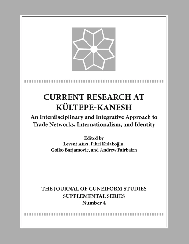 Current Research at Kultepe/Kanesh: An Interdisciplinary and Integrative Approach to Trade Networks, Internationalism, and Identity (Journal of ... of ... of Cuneiform Studies Supplemental Series): 4