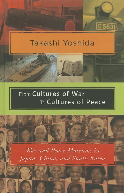 From Cultures of War to Cultures of Peace: War and Peace Museums in Japan, China and South Korea