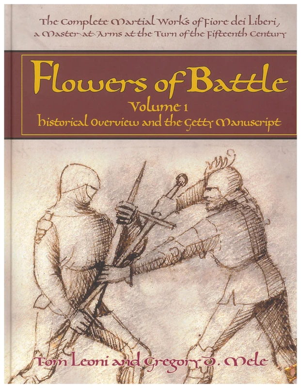 The Complete Martial Works of Fiore dei Liberi Flowers of Battle Vol 1: Historical Overview and the Getty Manuscript (Flowers of Battle Series)
