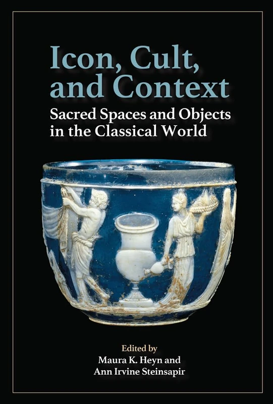 Icon, Cult, and Context (Monographs): Sacred Spaces and Objects in the Classical World: 82