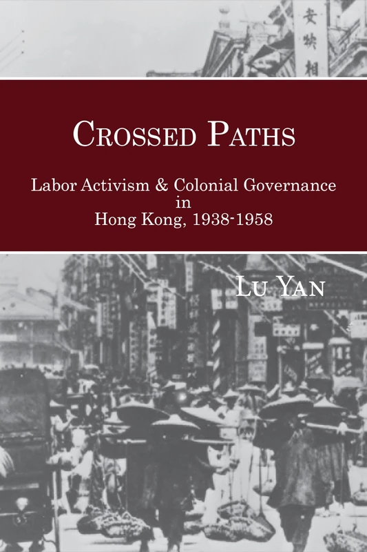 Crossed Paths: Labor Activism and Colonial Governance in Hong Kong, 1938–1958