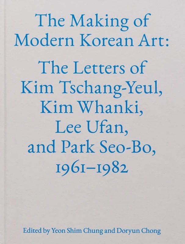 The Making of Modern Korean Art: The Letters of Kim Tschang-Yeul, Kim Whanki, Lee Ufan, and Park Seo-Bo, 1961–1982