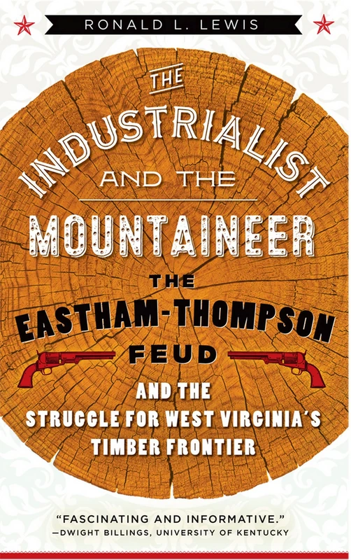 The Industrialist and the Mountaineer: The Eastham-Thompson Fued and the Struggle for West Virginia's Timber Frontier (West Virginia & Appalachia Series)