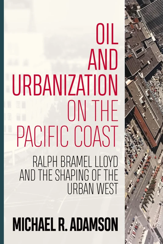 Oil and Urbanization on the Pacific Coast: Ralph Bramel Lloyd and the Shaping of the Urban West (Energy and Society) - Image 1