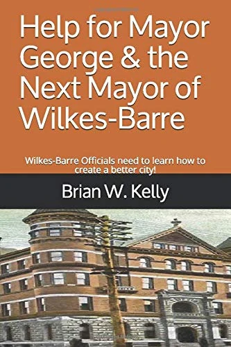 Help for Mayor George & the Next Mayor of Wilkes-Barre: Wilkes-Barre Officials need to learn how to create a better city!
