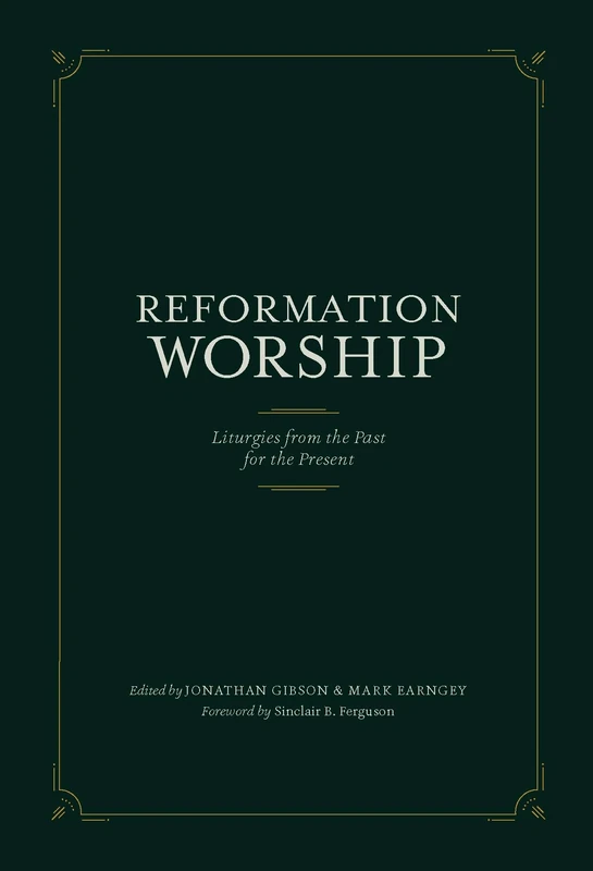 Reformation Worship: Liturgies from the Past for the Present