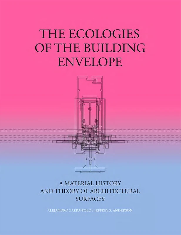 The Ecologies of the Building Envelope: A Material History and Theory of Architectural Surfaces