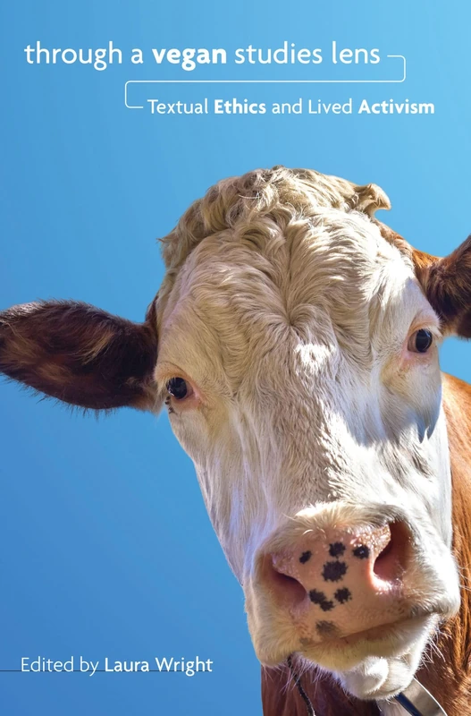 Through a Vegan Studies Lens: Textual Ethics and Lived Activism (Cultural Ecologies of Food in the 21st Century)