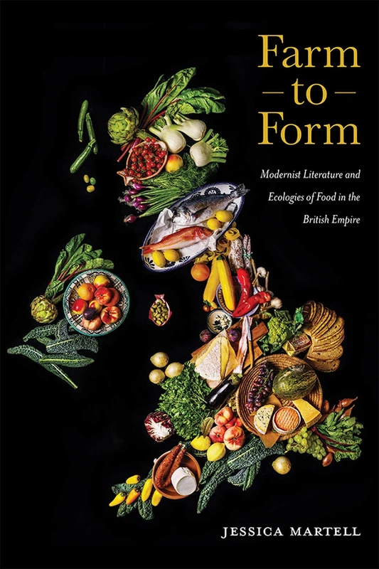 Farm to Form: Modernist Literature and Ecologies of Food in the British Empire: 1 (Cultural Ecologies of Food)