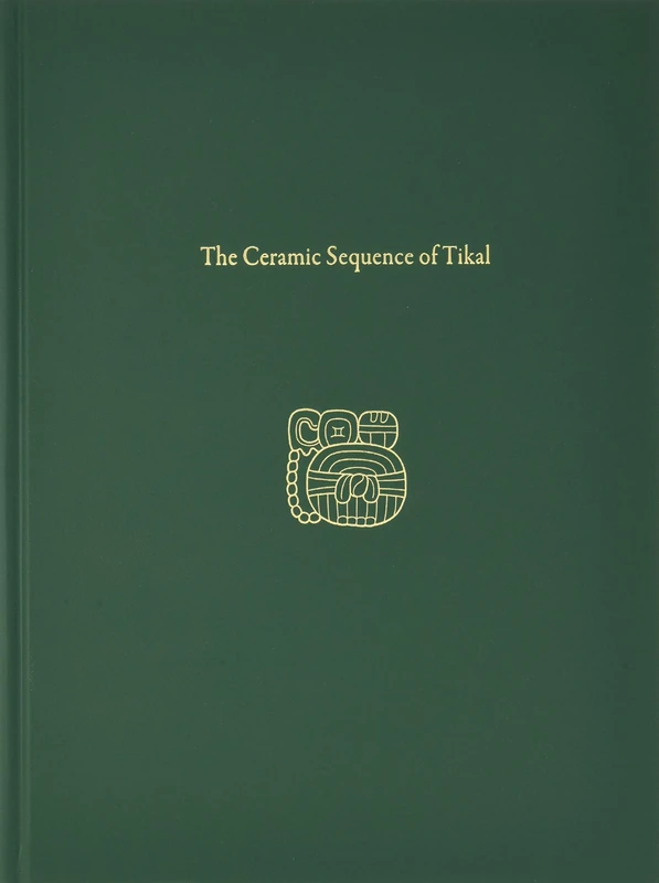 The Ceramic Sequence of Tikal: Tikal Report 25B (University Museum Monograph, 152)