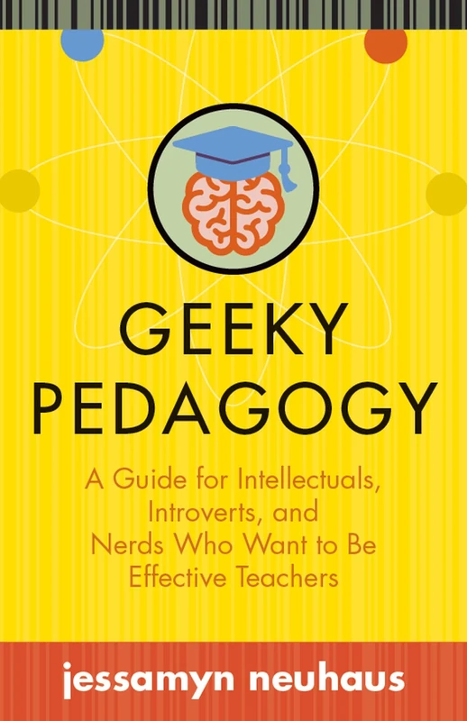 Geeky Pedagogy: A Guide for Intellectuals, Introverts, and Nerds Who Want to Be Effective Teachers (Teaching and Learning in Higher Education)